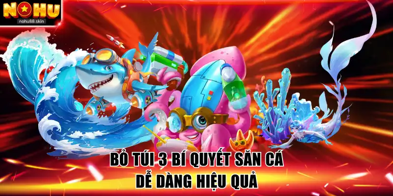 Bỏ túi 3 bí quyết săn cá dễ dàng hiệu quả