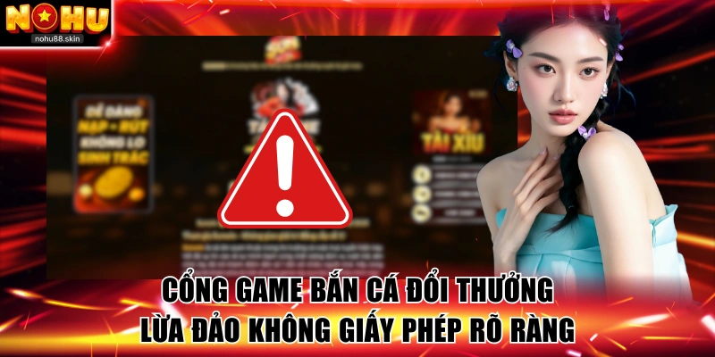 Cổng game bắn cá đổi thưởng lừa đảo không giấy phép rõ ràng