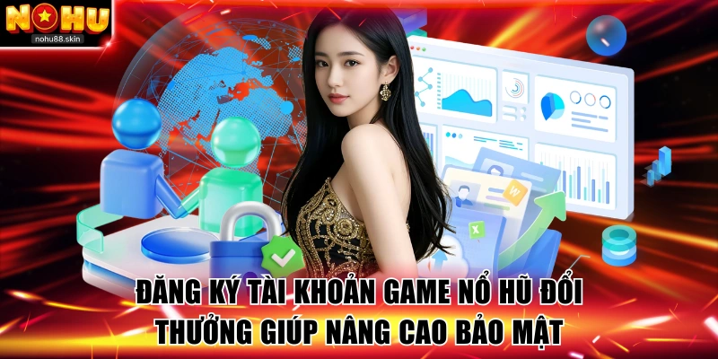 Đăng ký tài khoản game nổ hũ đổi thưởng giúp nâng cao bảo mật