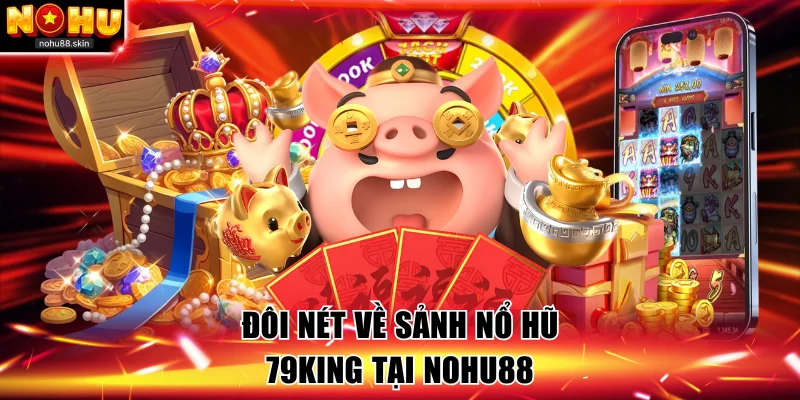 Đôi nét về sảnh nổ hũ 79KING tại NOHU88
