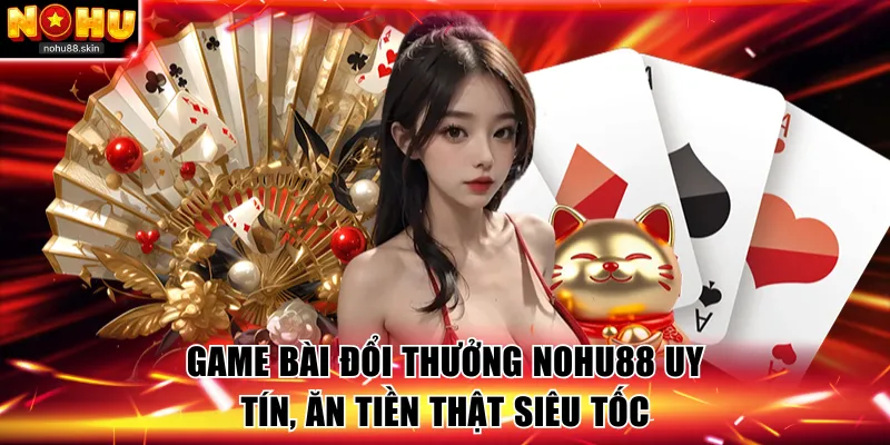 Game Bài Đổi Thưởng NOHU88 Uy Tín, Ăn Tiền Thật Siêu Tốc