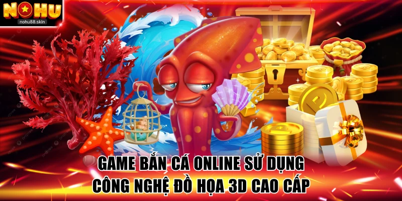 Game bắn cá online sử dụng công nghệ đồ họa 3D cao cấp