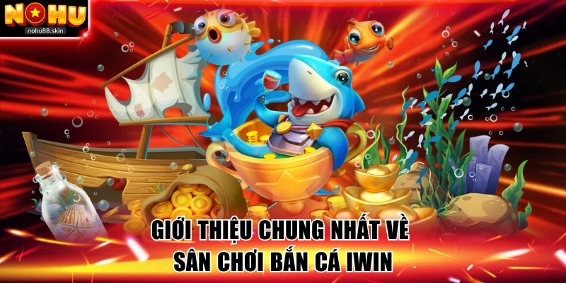 Giới thiệu chung nhất về sân chơi bắn cá Iwin