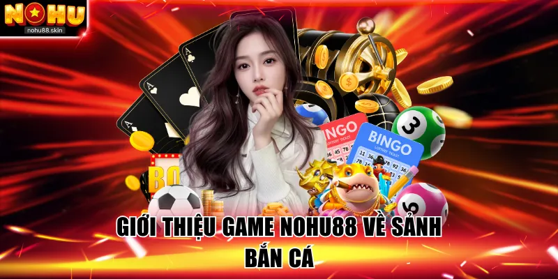 Giới thiệu game NOHU88 về sảnh bắn cá