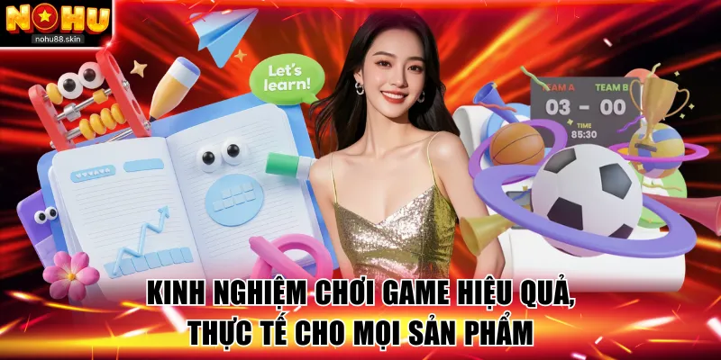 Kinh Nghiệm Chơi Game Hiệu Quả, Thực Tế Cho Mọi Sản Phẩm