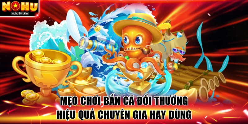 Mẹo chơi bắn cá đổi thưởng hiệu quả chuyên gia hay dùng