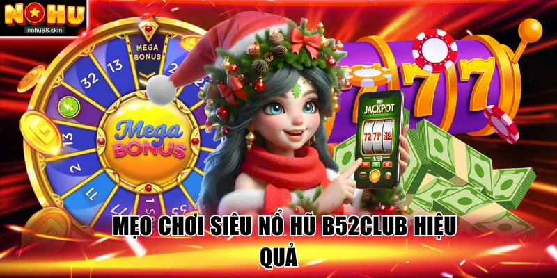 Mẹo chơi Siêu nổ hũ B52Club hiệu quả có thể áp dụng