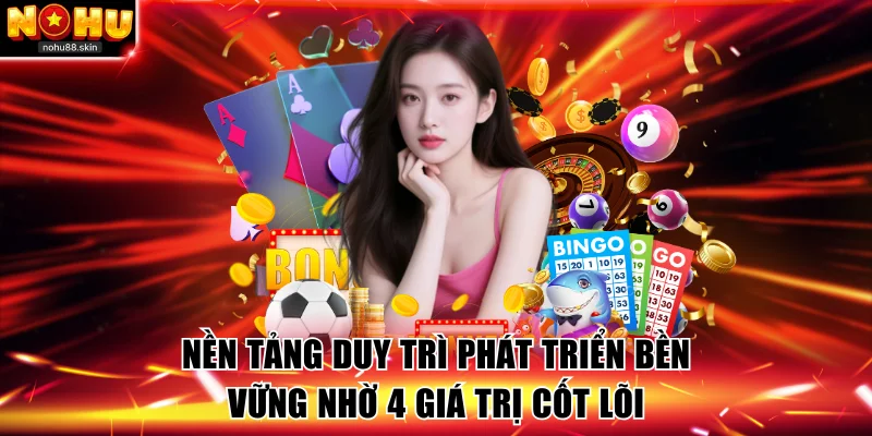 Nền tảng duy trì phát triển bền vững nhờ 4 giá trị cốt lõi