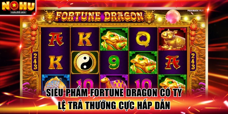 Siêu phẩm Fortune Dragon có tỷ lệ trả thưởng cực hấp dẫn