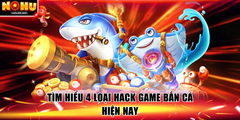 Tìm hiểu 4 loại hack game bắn cá hiện nay