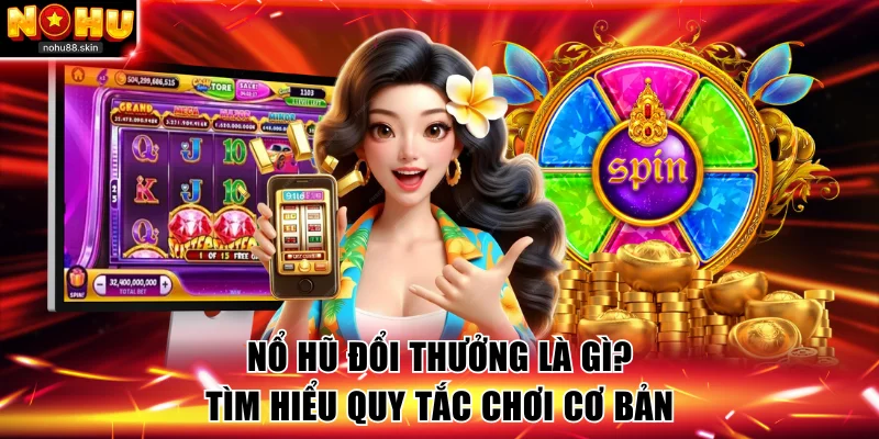 Tìm hiểu thông tin và cách chơi nổ hũ đổi thưởng