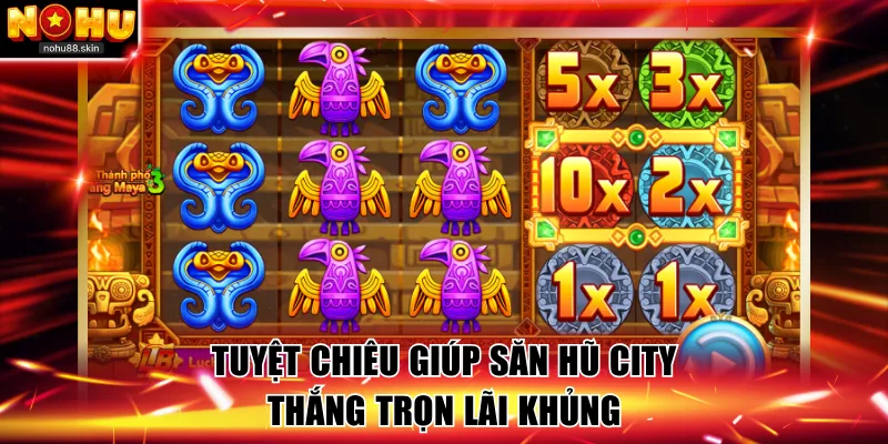 Tuyệt chiêu giúp săn hũ City thắng trọn lãi khủng